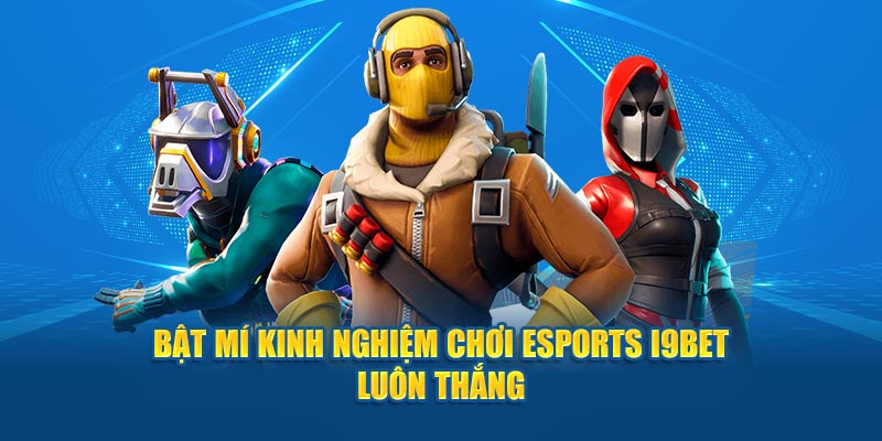  Bật mí kinh nghiệm chơi Esports I9BET luôn thắng