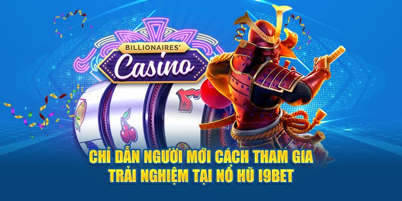 Chỉ dẫn người mới cách tham gia trải nghiệm tại nổ hũ I9BET