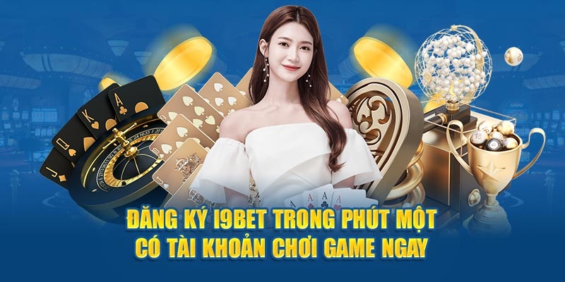 Đăng ký I9BET trong phút một có tài khoản chơi game ngay