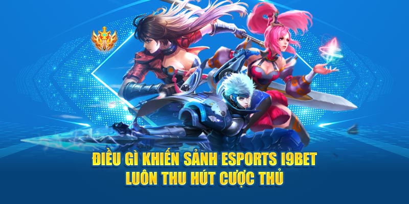 Điều gì khiến sảnh Esports I9BET luôn thu hút cược thủ