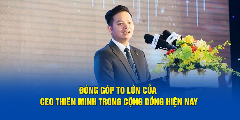 Đóng góp to lớn của CEO Thiên Minh trong cộng đồng hiện nay