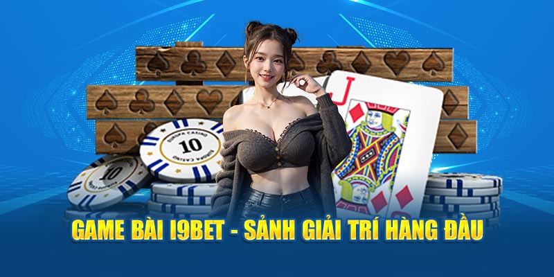 Game bài I9BET - Sảnh giải trí hàng đầu