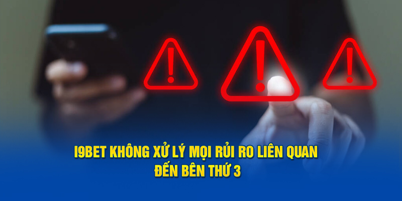 I9BET không xử lý mọi rủi ro liên quan đến bên thứ 3