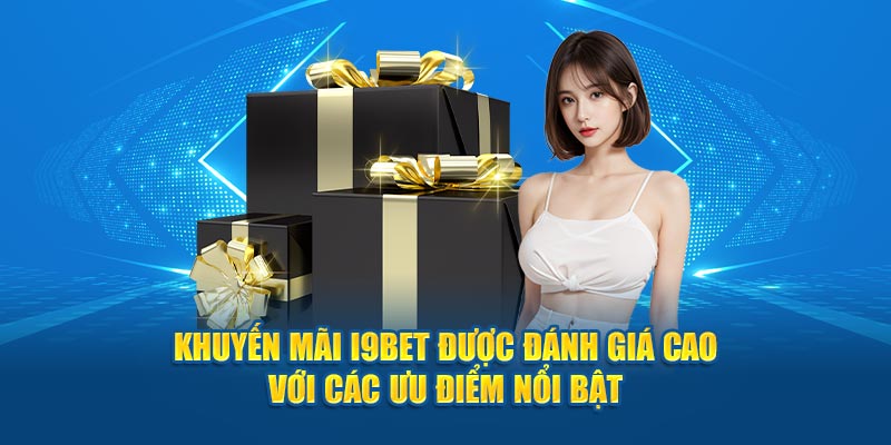 Khuyến mãi I9BET được đánh giá cao với các ưu điểm nổi bật