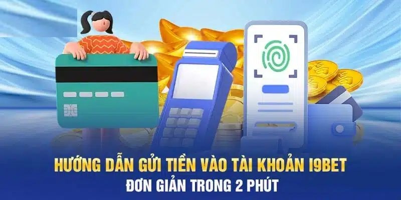 Nạp tiền I9BET bằng nhiều phương thức đa dạng cho hội viên cá cược