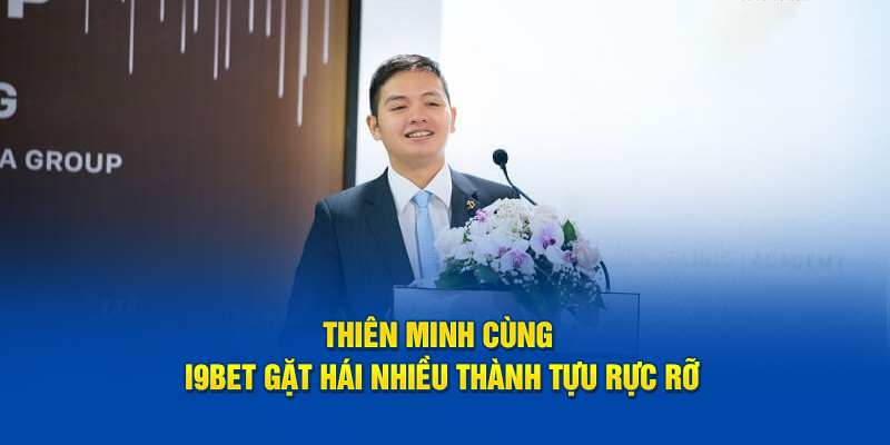 CEO Thiên Minh cùng I9bet gặt hái nhiều thành tựu rực rỡ