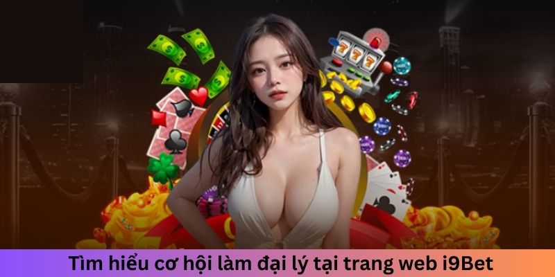 Tìm hiểu cơ hội làm đại lý tại trang web I9BET