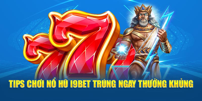 Tips chơi nổ hũ I9BET trúng ngay thưởng khủng