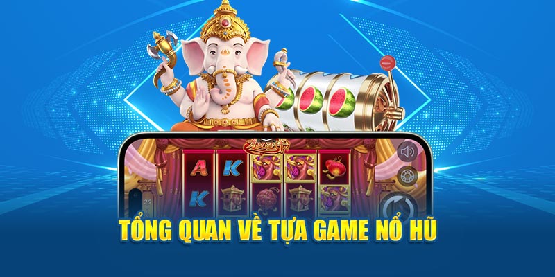 Tổng quan về tựa game nổ hũ