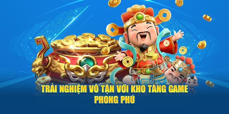 Trải nghiệm vô tận với kho tàng game phong phú